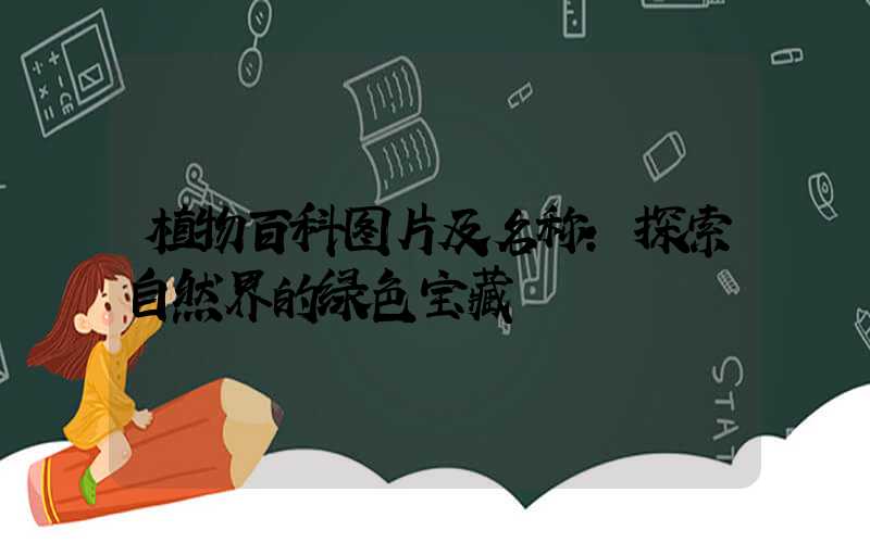 植物百科图片及名称：探索自然界的绿色宝藏
