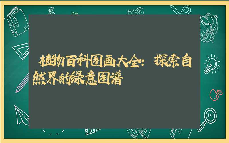 植物百科图画大全：探索自然界的绿意图谱