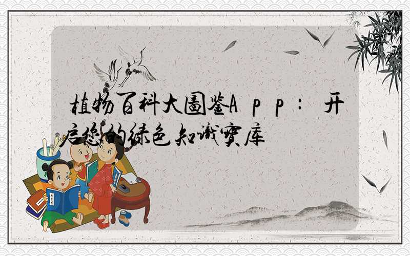 植物百科大图鉴App:开启您的绿色知识宝库