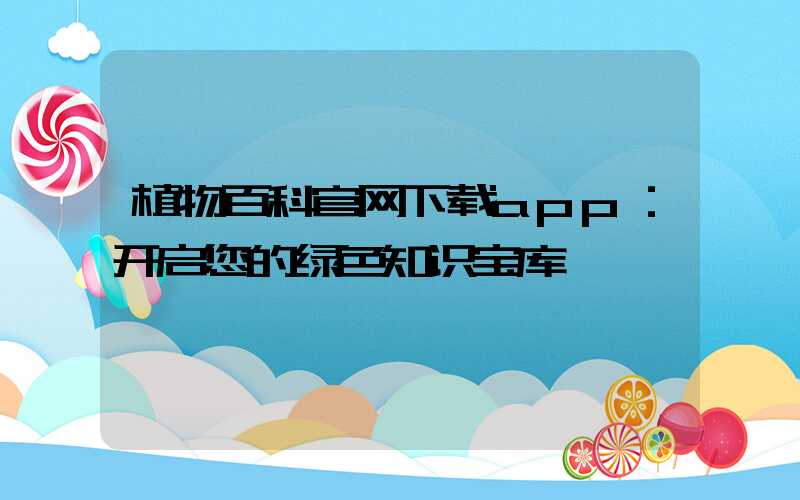 植物百科官网下载app：开启您的绿色知识宝库