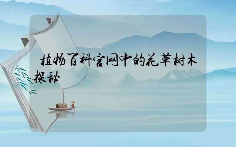 植物百科官网中的花草树木探秘