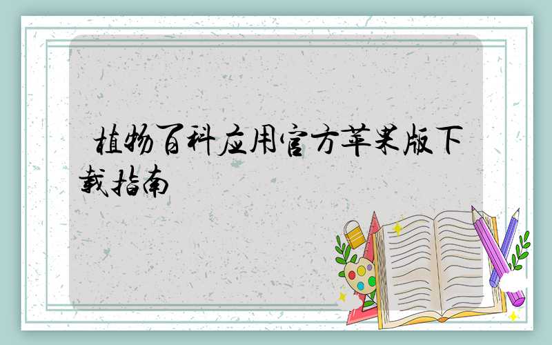 植物百科应用官方苹果版下载指南