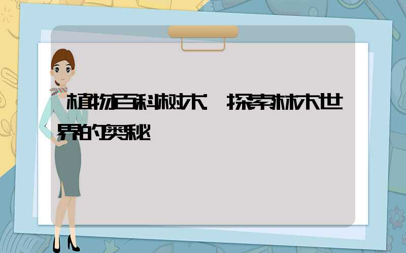 植物百科树木:探索林木世界的奥秘