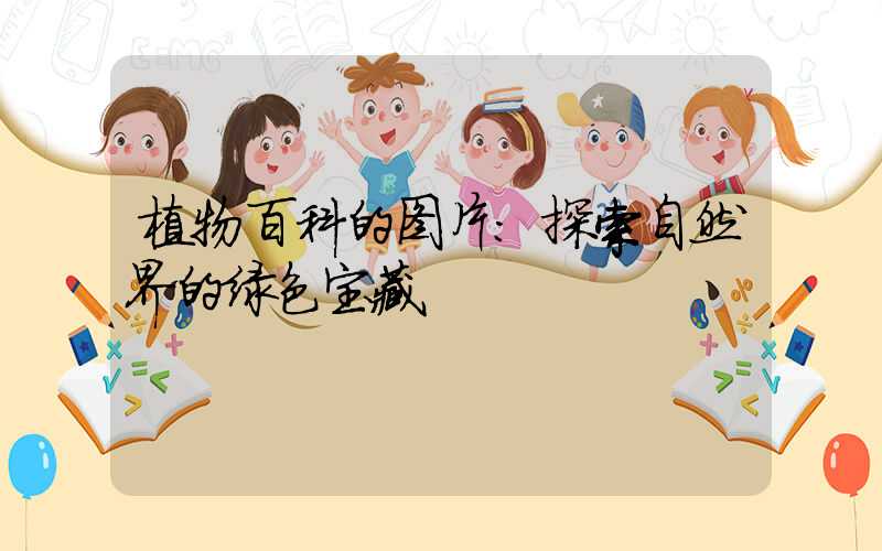 植物百科的图片:探索自然界的绿色宝藏