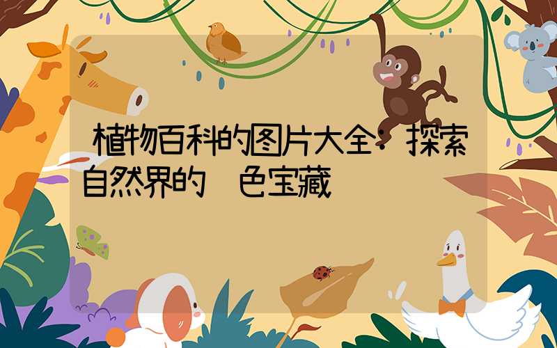 植物百科的图片大全:探索自然界的绿色宝藏