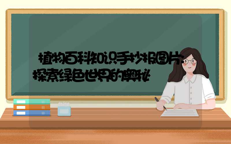 植物百科知识手抄报图片:探索绿色世界的奥秘