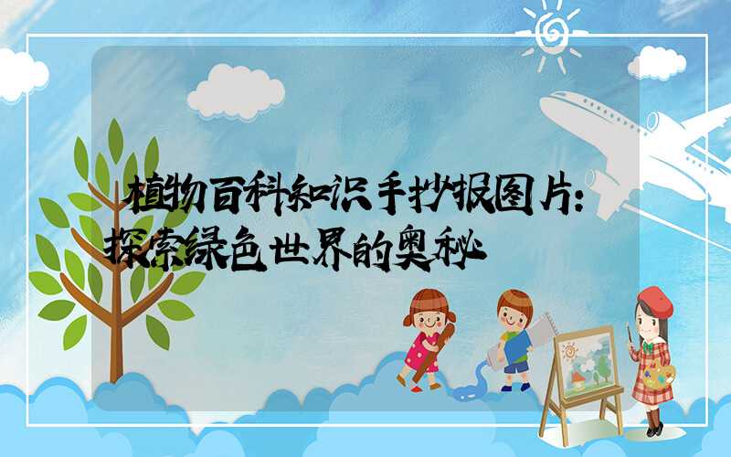 植物百科知识手抄报图片：探索绿色世界的奥秘