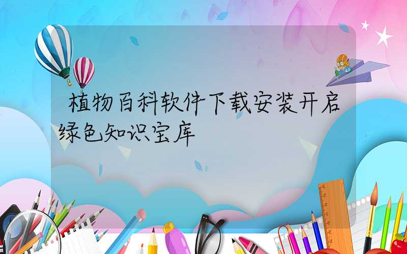 植物百科软件下载安装开启绿色知识宝库