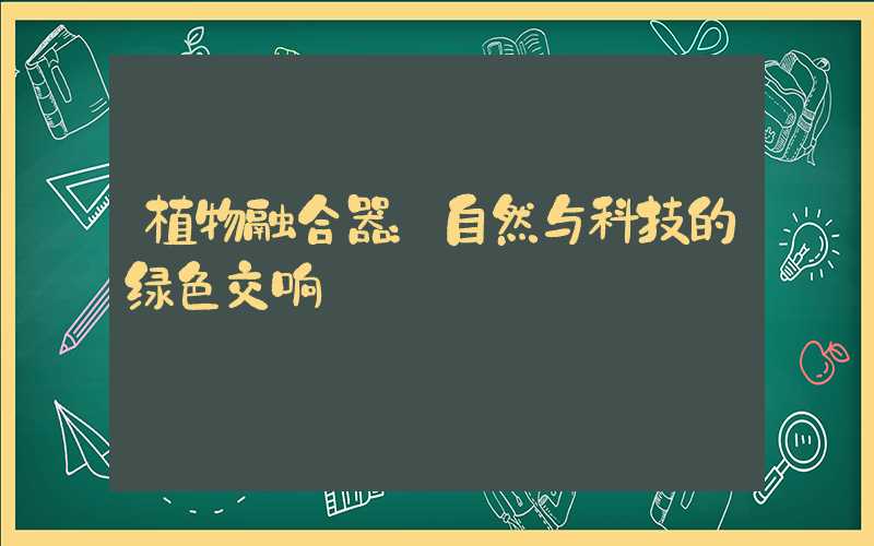 植物融合器：自然与科技的绿色交响