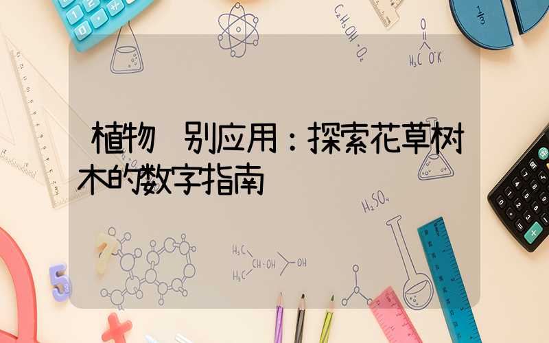 植物识别应用：探索花草树木的数字指南