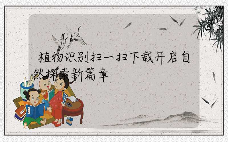 植物识别扫一扫下载开启自然探索新篇章