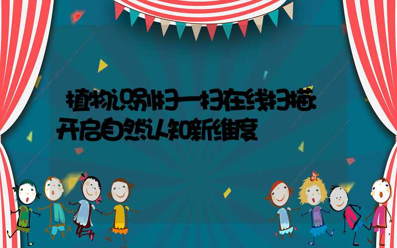 植物识别扫一扫在线扫描:开启自然认知新维度