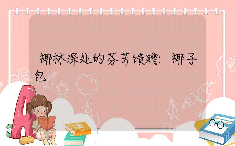 椰林深处的芬芳馈赠:椰子包