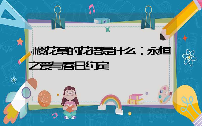 樱花草的花语是什么：永恒之爱与春日约定
