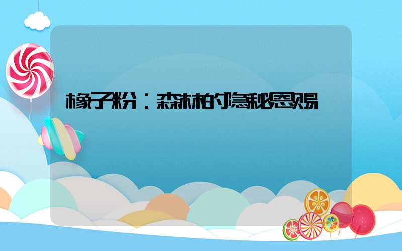 橡子粉：森林的隐秘恩赐