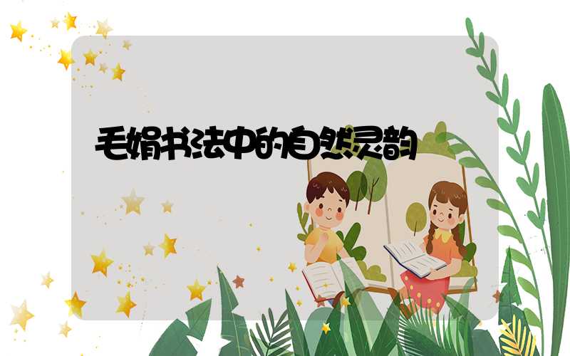 毛娟书法中的自然灵韵