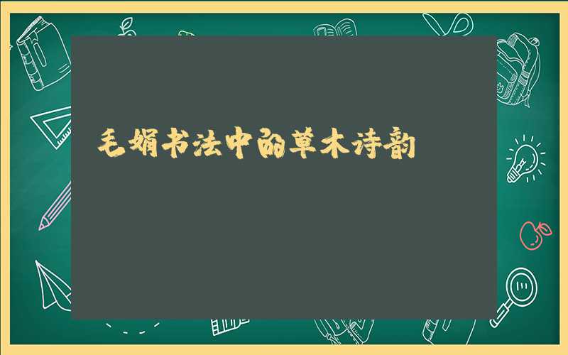 毛娟书法中的草木诗韵