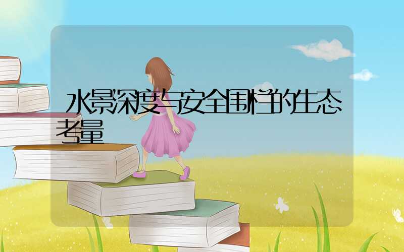 水景深度与安全围栏的生态考量