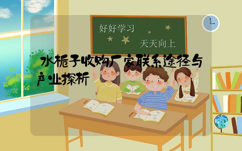 水栀子收购厂家联系途径与产业探析