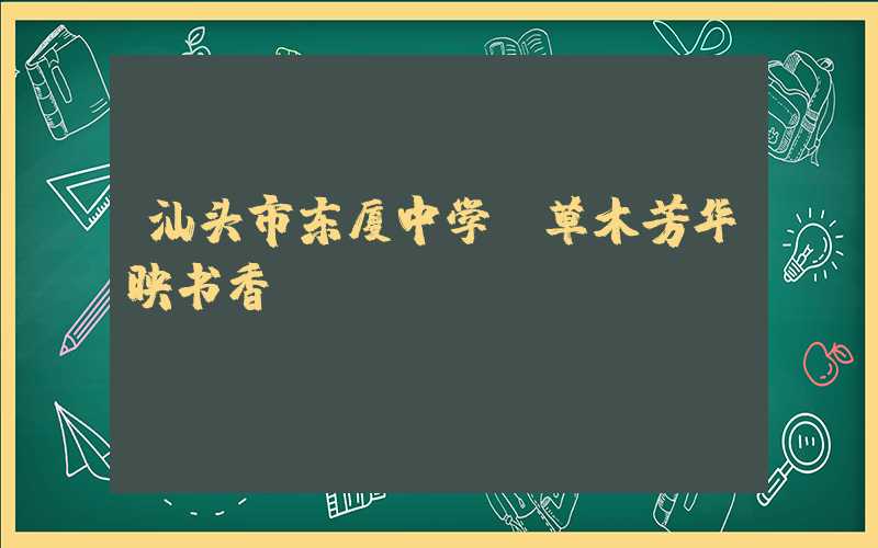 汕头市东厦中学:草木芳华映书香