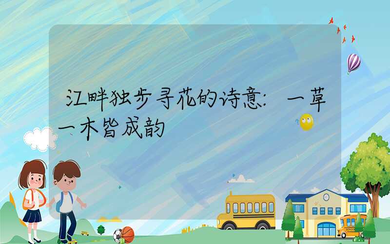 江畔独步寻花的诗意:一草一木皆成韵