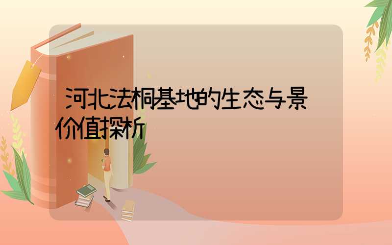 河北法桐基地的生态与景观价值探析