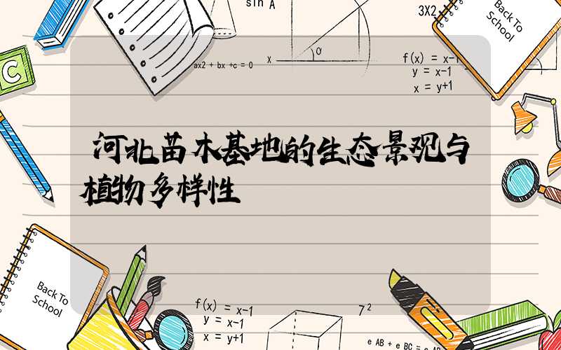 河北苗木基地的生态景观与植物多样性