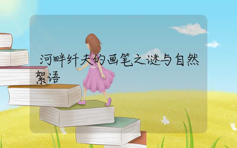 河畔纤夫的画笔之谜与自然絮语