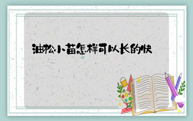油松小苗怎样可以长的快