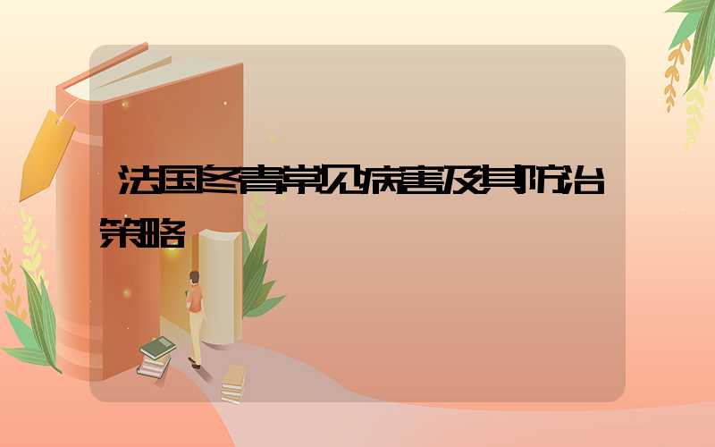 法国冬青常见病害及其防治策略