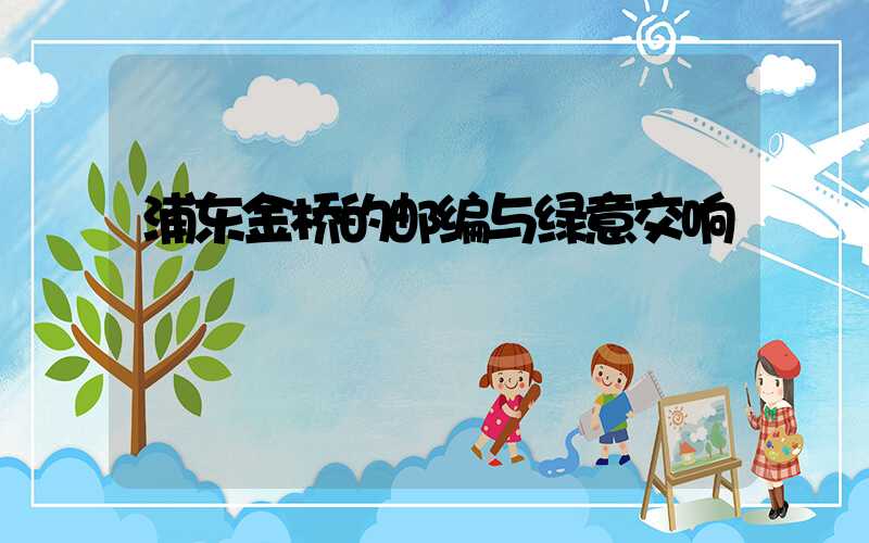 浦东金桥的邮编与绿意交响