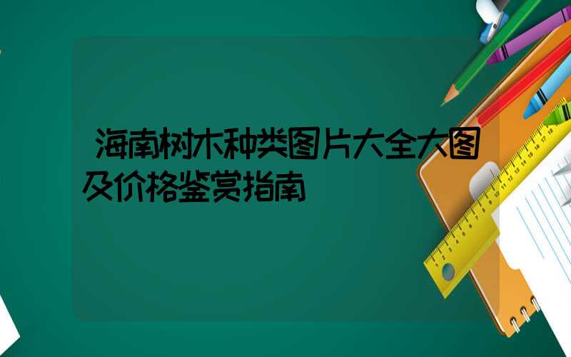 海南树木种类图片大全大图及价格鉴赏指南