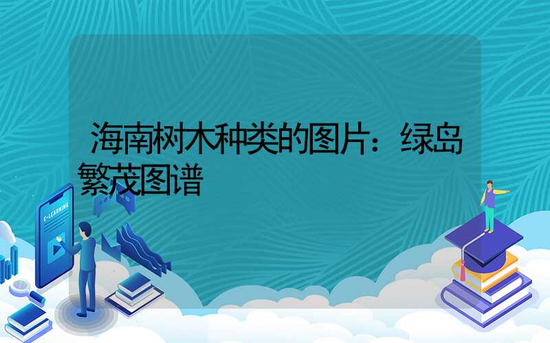 海南树木种类的图片：绿岛繁茂图谱
