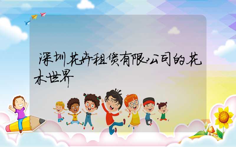 深圳花卉租赁有限公司的花木世界