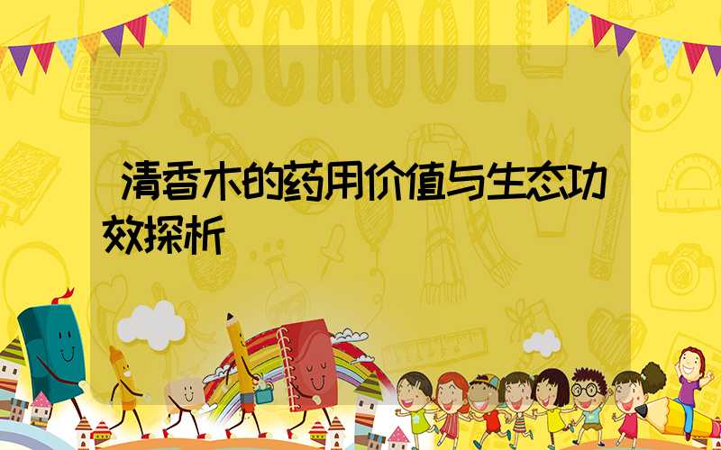 清香木的药用价值与生态功效探析