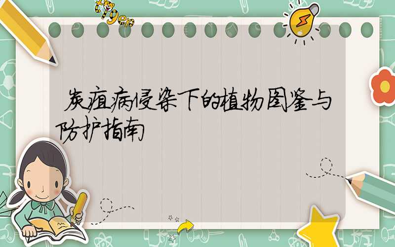炭疽病侵染下的植物图鉴与防护指南