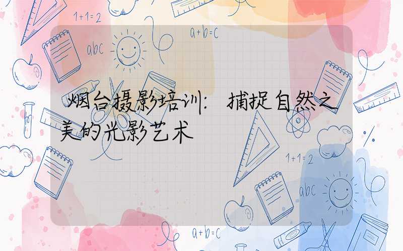 烟台摄影培训:捕捉自然之美的光影艺术