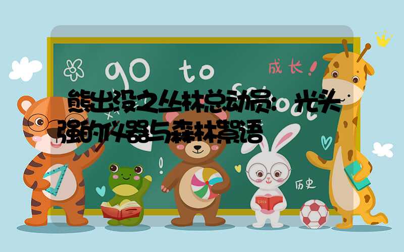 熊出没之丛林总动员:光头强的仪器与森林絮语