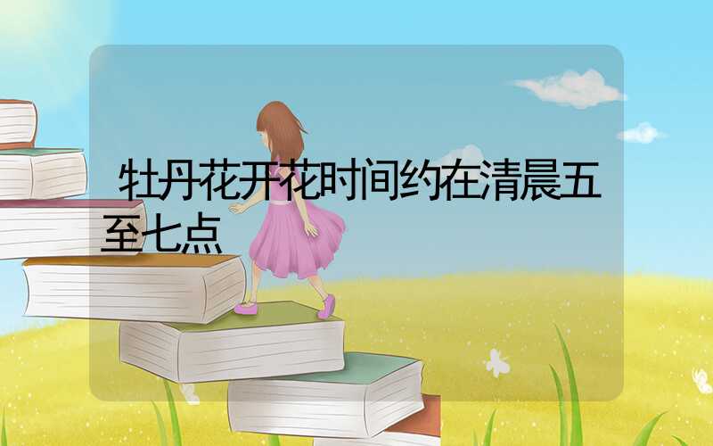 牡丹花开花时间约在清晨五至七点