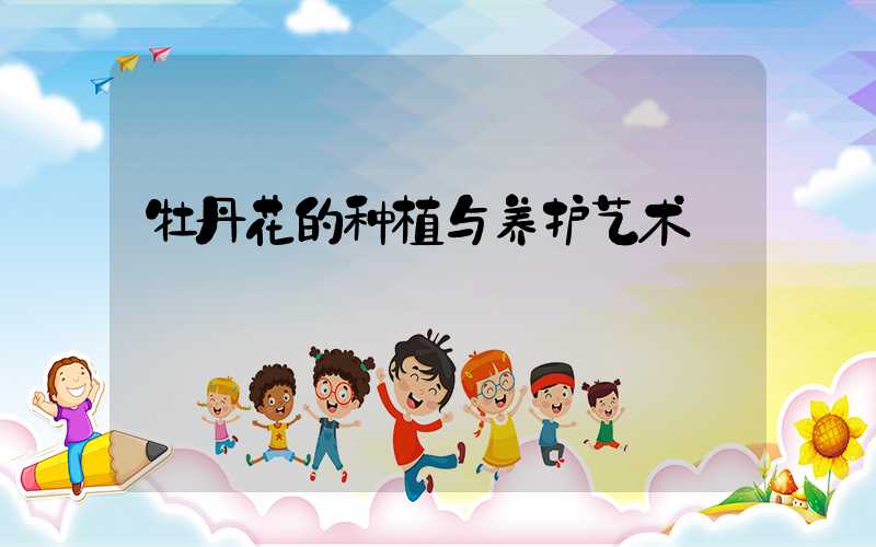 牡丹花的种植与养护艺术