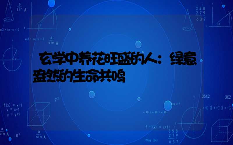 玄学中养花旺盛的人：绿意盎然的生命共鸣