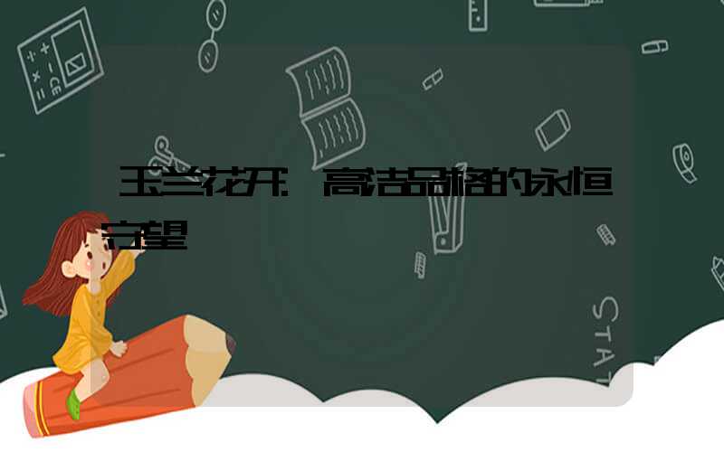 玉兰花开:高洁品格的永恒守望