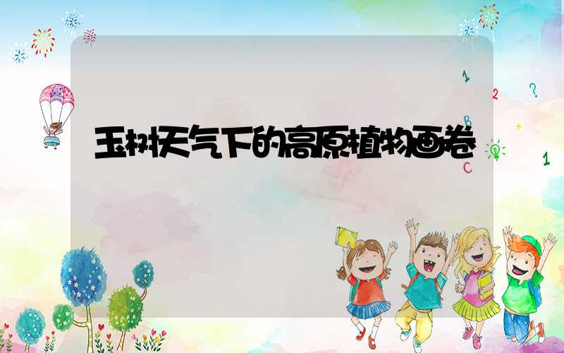 玉树天气下的高原植物画卷