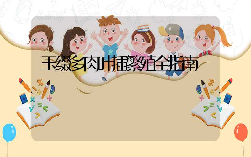 玉缀多肉叶插繁殖全指南