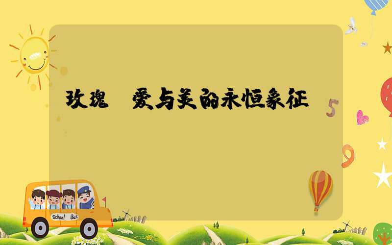 玫瑰：爱与美的永恒象征