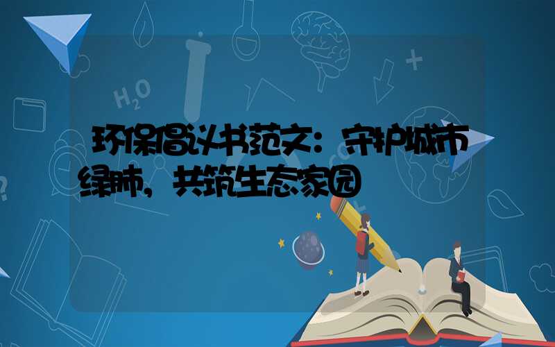 环保倡议书范文：守护城市绿肺，共筑生态家园