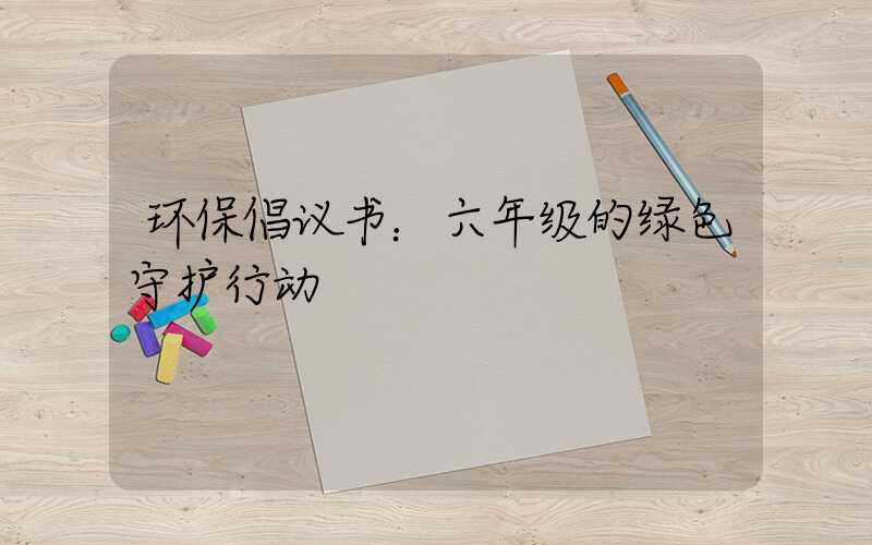 环保倡议书：六年级的绿色守护行动
