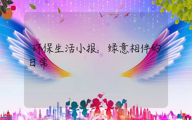 环保生活小报：绿意相伴的日常