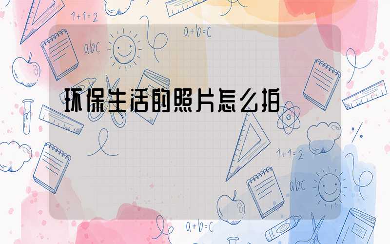 环保生活的照片怎么拍