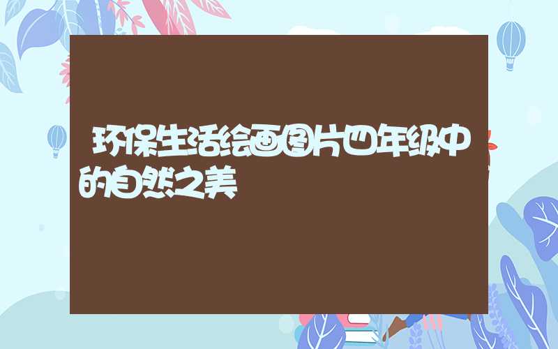 环保生活绘画图片四年级中的自然之美